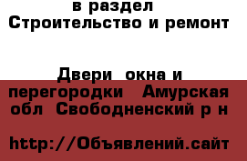  в раздел : Строительство и ремонт » Двери, окна и перегородки . Амурская обл.,Свободненский р-н